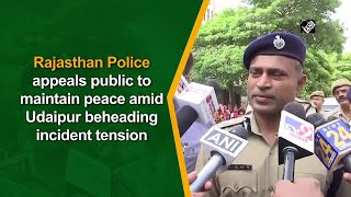 Rajasthan Police appeals public to maintain peace amid Udaipur beheading incident tension