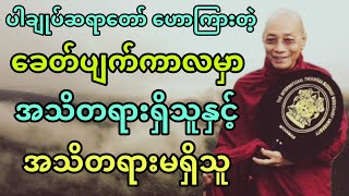 ပါချုပ်ဆရာတော် ဟောကြားအပ်သော ခေတ်ပျက်ကာလမှာ အသိတရားရှိသူနှင့်အသိတရားမရှိသူ တရားတော်။