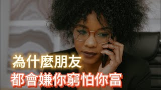 為什麼朋友都會嫌你窮怕你富？你要是混得越來越好，日子過得越來越紅火，那些平日里跟你很好的朋友，反而沒那麼開心，甚至還會有點悶悶不樂。奇怪的是，比起那些不認識的陌生人，身邊的朋友好像更不樂意看到你成功