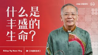 什么是丰盛的生命? | Bishop Ng Moon Hing