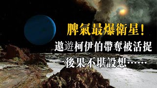 太陽系脾氣最爆衛星！遨遊柯伊伯帶奪被活捉？一生氣擾亂整個海衛家族| 腦補大轟炸