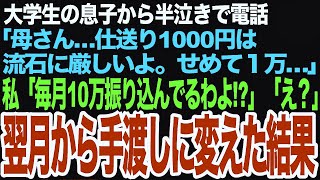 【スカッとする話】一人暮らしの大学生の息子から電話「母さん…月1000円の仕送りでは限界だ、せめて３万！」私「え、毎月10万振り込んでるわよ！？」息子「え？」私は速攻でとあるところへ電話をかけ…