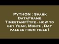 PYTHON : Spark DataFrame TimestampType - how to get Year, Month, Day values from field?