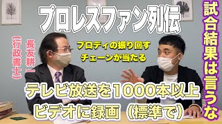 【プロレスファン列伝】テレビ放送を1000本以上ビデオに録画（標準で）／ブロディの振り回すチェーンが当たる／試合結果を言ってきたらキレる／長友耕一（行政書士）3/4