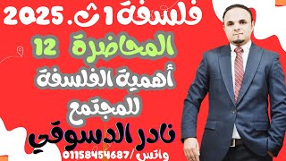 فلسفه 1ث| المحاضره الثانيه عشره| اهميه الفلسفه للمجتمع |دكتور نادر الدسوقي 2025