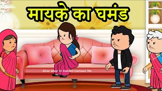 मायके का घमंड | 😡😭  (ghar ghar ki kahani cartoon me) moral story