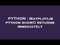 PYTHON : Matplotlib python show() returns immediately