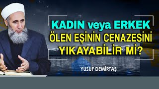 Kadın veya erkek ölen eşinin cenazesini yıkayabilir mi? - Yusuf Demirtaş