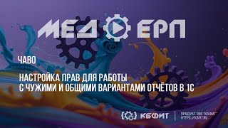 КБФИТ: МЕДЕРП. ЧАВО. Настройка прав для работы с чужими и общими вариантами отчётов в 1С.