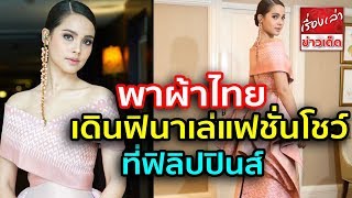 ญาญ่า อุรัสยา พาผ้าไทยโกอินเตอร์ งามสง่าในชุดผ้าไหมไทย เดินฟินาเล่แฟชั่นโชว์ที่ฟิลิปปินส์