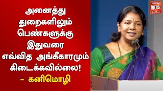 அனைத்து துறைகளிலும் பெண்களுக்கு இதுவரை எவ்வித அங்கீகாரமும் கிடைக்கவில்லை! -  கனிமொழி