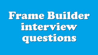 Frame Builder interview questions