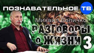 Разговоры о жизни 3 (Познавательное ТВ, Михаил Величко)