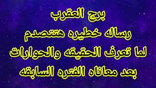 برج العقرب🥺لما تعرف الحقيقه والحوارات😱بعد معاناه الفتره السابقه😱