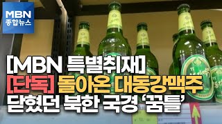 [코로나에 갇힌 탈북민⑤] [단독] 돌아온 대동강맥주…닫혔던 북한 국경 '꿈틀' [MBN 종합뉴스]