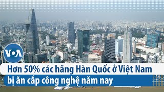 Hơn 50% các hãng Hàn Quốc ở Việt Nam bị ăn cắp công nghệ năm nay | VOA Tiếng Việt