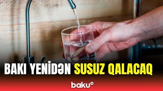 Bakıda neçə gün su olmayacaq? - Əhaliyə xəbərdarlıq