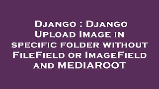 Django : Django Upload Image in specific folder without FileField or ImageField and MEDIAROOT