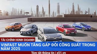 VINFAST MUỐN TĂNG GẤP ĐÔI CÔNG SUẤT TRONG NĂM 2025