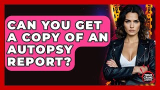 Can You Get A Copy Of An Autopsy Report? - True Crime Lovers