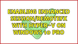 Enabling Enhanced Session/RemoteFX with Hyper-V on Windows 10 Pro