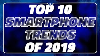 Top 10 Smartphone Trends of 2019 – Foldable Phones, Powerful Cameras, and More