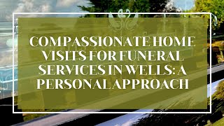 Compassionate Home Visits for Funeral Services in Wells: A Personal Approach