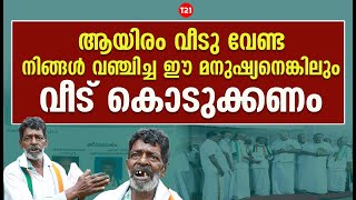 ആയിരം വീടു വേണ്ട നിങ്ങൾ വഞ്ചിച്ച ഈ മനുഷ്യനെങ്കിലും വീട് കൊടുക്കണം