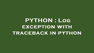 PYTHON : Log exception with traceback in python