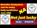 Narcotics Anonymous just for today daily meditation, June 25th (Not just lucky)