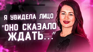 Я увидела Лицо  - оно сказало ждать..