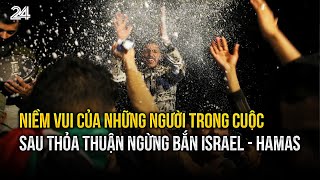 Niềm vui của những người trong cuộc sau thỏa thuận ngừng bắn Israel - Hamas | VTV24