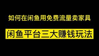 如何在闲鱼用免费流量卖家具，闲鱼平台三大赚钱玩法，实操教程！