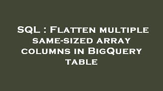 SQL : Flatten multiple same-sized array columns in BigQuery table