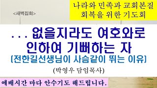 2025.02.18. [새벽기도회]...없을지라도 여호와로 인하여 기뻐하는자(부제: 전환길선생님이 사슴같이 뛰는 이유)/ 나라와 교회본질을 위한 회개기도  성회