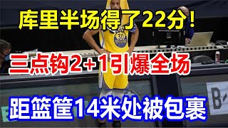 库里半场得了22分！三点钩2+1引爆全场，距篮筐14米处被包裹ready