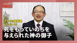 [リビングライフ/2020.04.10]死をもっていのちを与えられた神の御子(マタイ27:45-56)