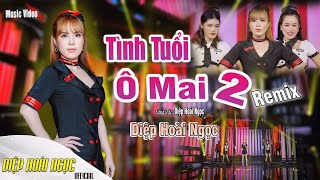 TÌNH TUỔI Ô MAI 2 REMIX - DIỆP HOÀI NGỌC - ĐẶC BIỆT MỚI NHẤT - NHẠC TRỮ TÌNH REMIX