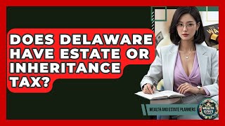 Does Delaware Have Estate Or Inheritance Tax? - Wealth and Estate Planners