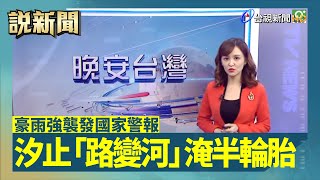 豪雨強襲發國家警報 汐止「路變河」淹半輪胎【說新聞追真相】