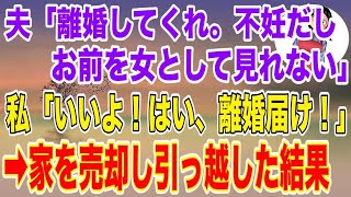 【スカッとする話】夫「離婚してくれ。子供も出来ないしお前を女として見れない」→私「いいよ！はい、離婚届！」家も売って引っ越してやった結果、夫が地獄へｗ【修羅場】