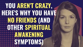 You Aren't Crazy, Here's Why You Have No Friends (And Other Spiritual Awakening Symptoms)