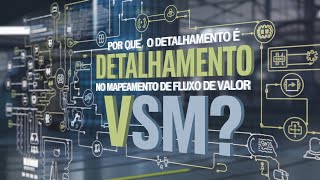 Por que o Detalhamento é Crucial no Mapeamento de Fluxo de Valor (VSM)?