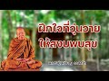 ฝึกใจที่วุ่นวายให้สงบพบสุข หลวงปู่เหรียญ วรลาโภ