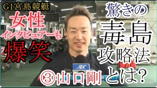 【G1宮島競艇】女性インタビュアーも爆笑、③山口剛が明かす驚きの毒島攻略法とは？