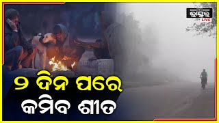 ଆହୁରି ୨ଦିନ ଯାଏ କେତେକ ଜିଲ୍ଲାରେ ଶୀତର ପ୍ରଭାବ ବଢିବା, ୨ଦିନ ପରେ କମିବ ଶୀତ