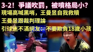 3-2！爭議吹罰，被噴格局小？現場高喊黑哨，王曼昱自我救贖，山東魯能九冠王 王曼昱跟裁判理論引球迷不滿，網友：不要欺負18歲小孩#tabletennis #乒乓 #王曼昱 #覃予萱