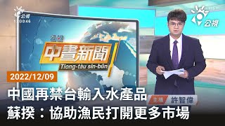 20221209 公視中晝新聞 完整版｜中國再禁台輸入水產品 蘇揆：協助漁民打開更多市場