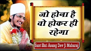 जो होना है वो होकर ही रहेगा || Sant Shri Asang Dev Ji Maharaj || सुखद सत्संग