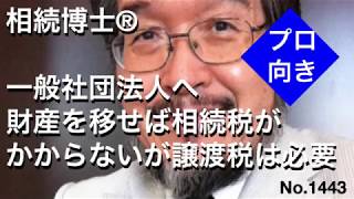 一般社団法人に財産を移せば相続税かからないが譲渡税は必要（岐阜市・全国対応）相続博士®No.1443